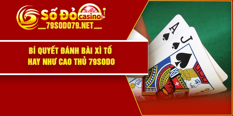 Bí quyết đánh bài xì tố hay như cao thủ 79Sodo