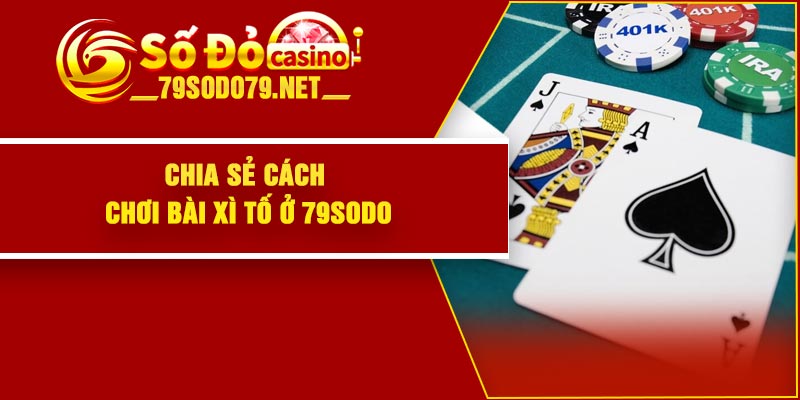 Chia sẻ cách chơi bài xì tố ở 79Sodo