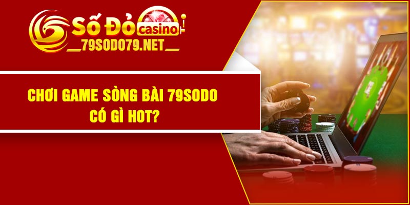 Chơi game sòng bài 79Sodo có gì hot?