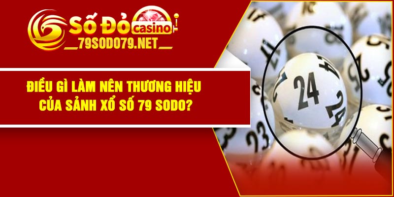 Điều gì làm nên thương hiệu của sảnh xổ số 79 Sodo?