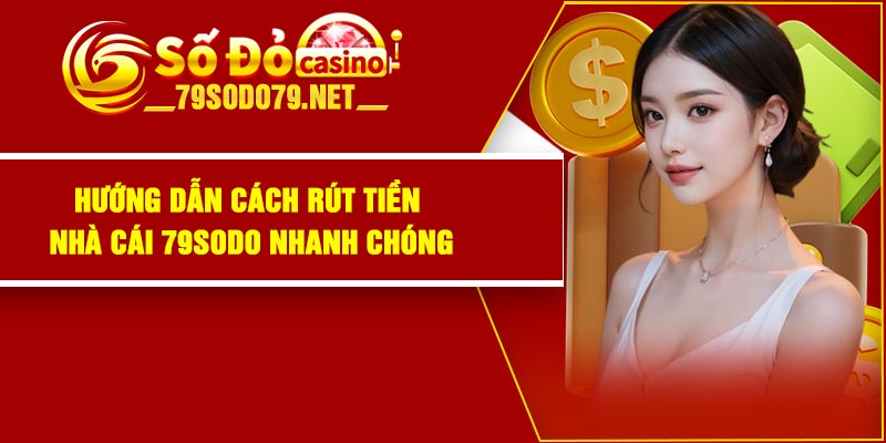 Hướng dẫn cách rút tiền nhà cái 79Sodo nhanh chóng