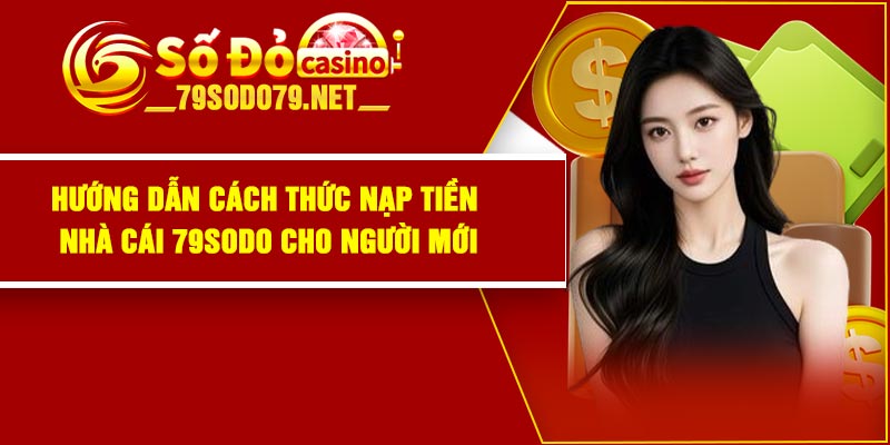 Hướng dẫn cách thức nạp tiền nhà cái 79Sodo cho người mới