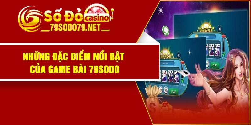 Những đặc điểm nổi bật của game bài 79Sodo