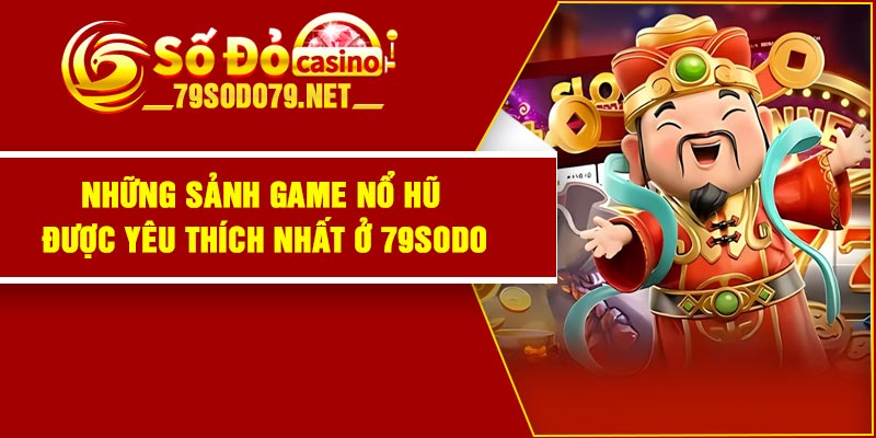 Những sảnh game nổ hũ được yêu thích nhất ở 79Sodo