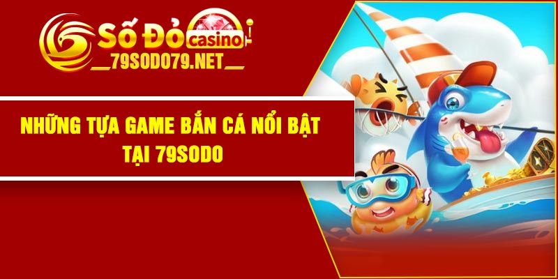 Những tựa game bắn cá nổi bật tại 79Sodo