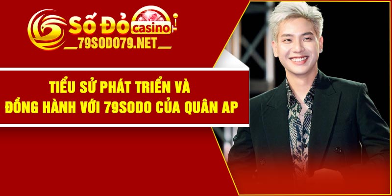Tiểu sử phát triển và đồng hành với 79Sodo của Quân AP