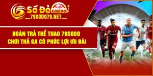 Hoàn Trả Thể Thao 79Sodo – Chơi Thả Ga Có Phúc lợi Ưu đãi